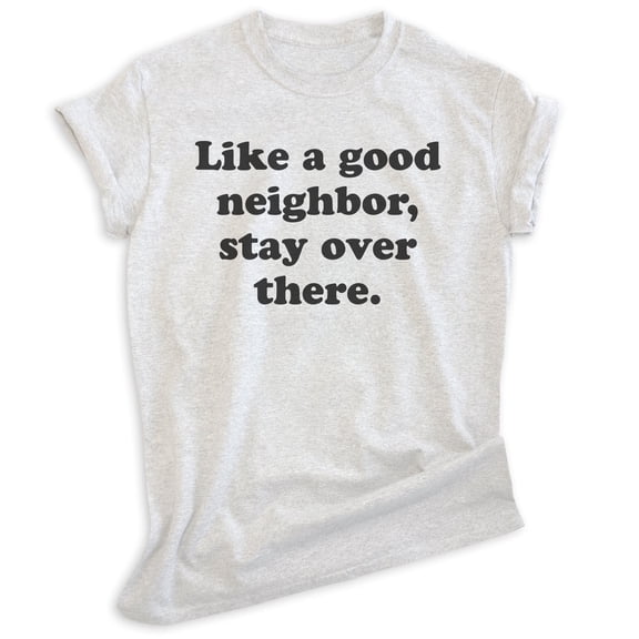 Like A Good Neighbor Stay Over There Shirt, Unisex Women's Men's Shirt, Antisocial Shirt, Ant-social Shirt, Heather Ash, Small