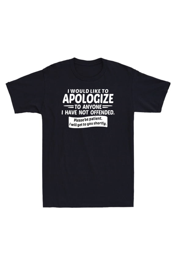 Like Funny To Not Saying Offended Apologize To I Would Anyone Have I T-Shirt
