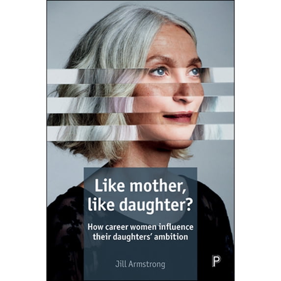 Pre-Owned Like Mother, Like Daughter?: How Career Women Influence their Daughters' Ambition (Hardcover 9781447334088) by Jill Armstrong