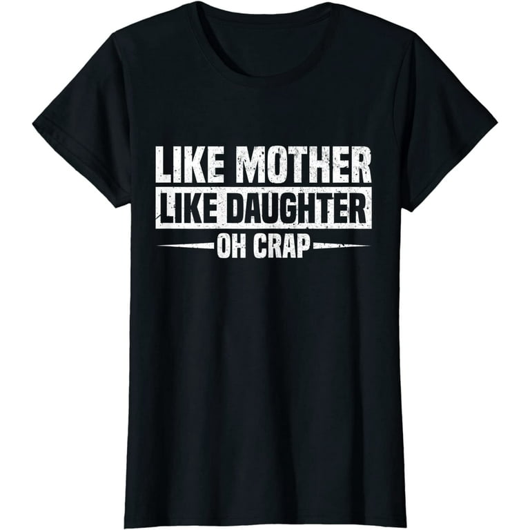 https://i5.walmartimages.com/seo/Like-Mother-Like-Daughter-Oh-Crap-Funny-Mother-s-Day-T-Shirt_a8964784-74ad-4f81-bfad-026568664277.f05858258821ff195b4376363c08f3c1.jpeg?odnHeight=768&odnWidth=768&odnBg=FFFFFF