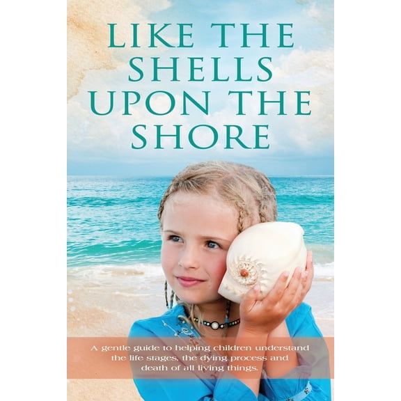 Like the Shells Upon the Shore: a gentle guide to helping children understand the life stages, the dying process and dea, (Paperback)