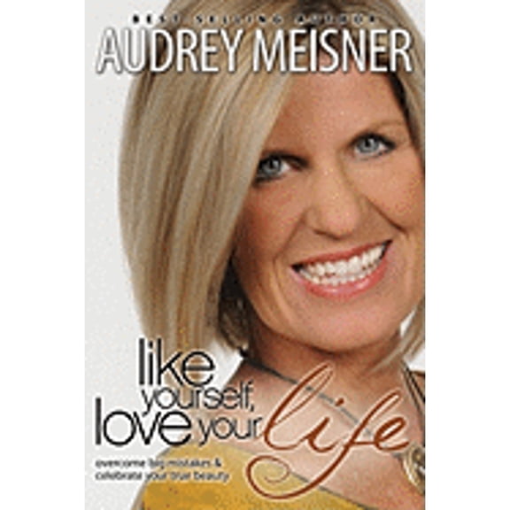 Like Yourself, Love Your Life: Overcome Big Mistakes & Celebrate Your True Beauty (Paperback) by Audrey Meisner