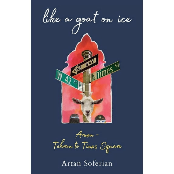 Like a Goat on Ice: Armen-Tehran to Times Square, (Paperback)