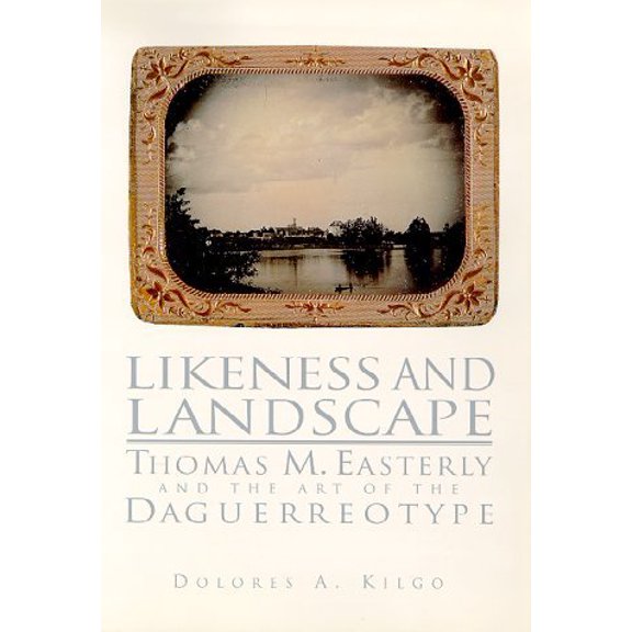 Likeness and Landscape: Thomas M. Easterly and the Art of the Daguerreotype, 9781883982041, 1883982049, Paperback, First Edition edition