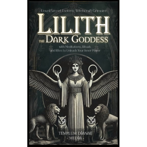 Lilith the Dark Goddess: Unveil Secret Esoteric Witchcraft Grimoire, with Meditations, Rituals and Rites to Unleash Your, (Hardcover)