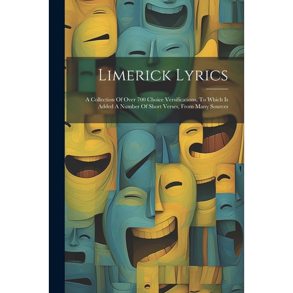 Limerick Lyrics: A Collection Of Over 700 Choice Versifications, To Which Is Added A Number Of Short Verses, From Many S, (Paperback)