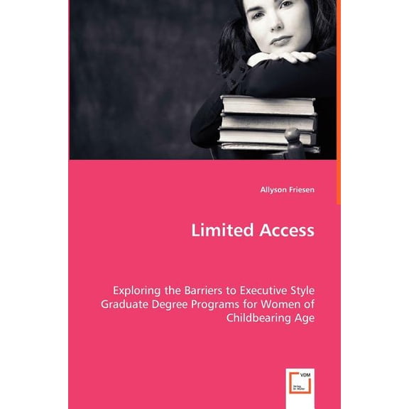Limited Access - Exploring the Barriers to Executive Style Graduate Degree Programs for Women of Childbearing Age (Paperback)