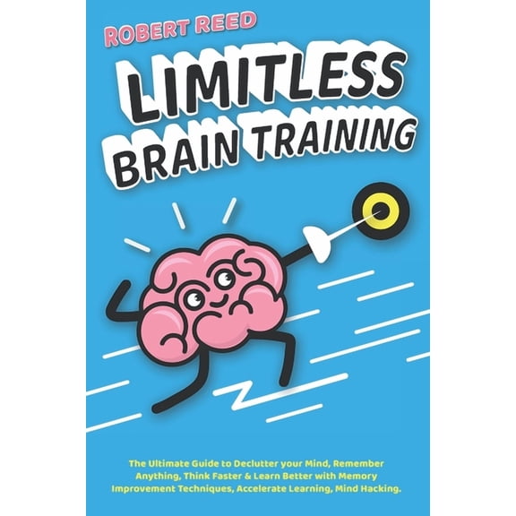 Limitless Brain Training: 2 BOOKS IN 1: The Ultimate Guide to Declutter your Mind, Remember Anything, Think Faster & Learn Better with Memory Im
