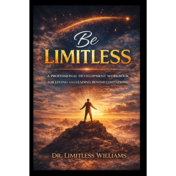 Be Limitless: A Professional Development Workbook for Living and Leading Beyond Limitations, (Paperback)