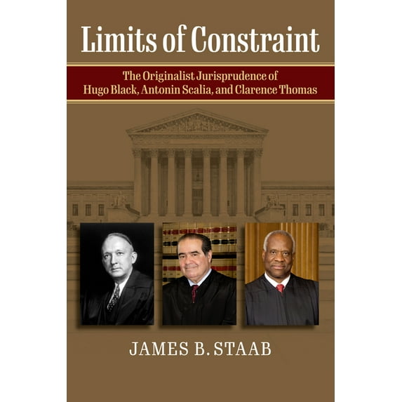 Limits of Constraint: The Originalist Jurisprudence of Hugo Black, Antonin Scalia, and Clarence Thomas, (Hardcover)