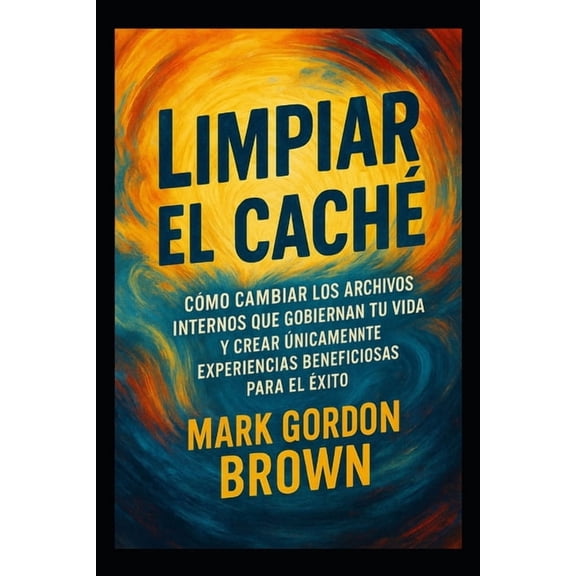 Limpiar el Cach Cmo cambiar los archivos internos que gobiernan tu vida y crear nicamente experiencias beneficiosas p, (Paperback)