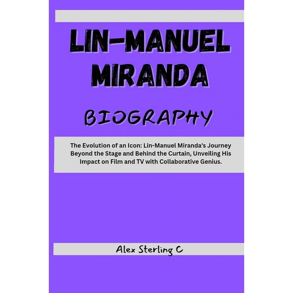 Lin-Manuel Miranda: The Evolution of an Icon: Lin-Manuel Miranda's Journey Beyond the Stage and Behind the Curtain, Unveiling His Impact on Film and TV with Collaborative Genius (Paperback)