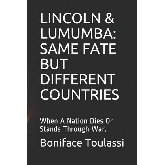 Lincoln & Lumumba: SAME FATE BUT DIFFERENT COUNTRIES: When A Nation Dies Or Stands Through War., (Paperback)