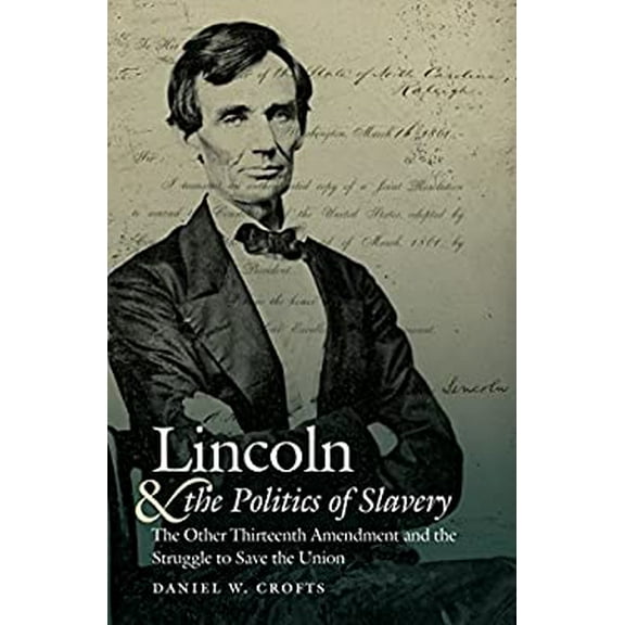 Pre-Owned Lincoln and the Politics of Slavery: The Other Thirteenth Amendment and the Struggle to Save the Union (Hardcover) 1469627310 9781469627311