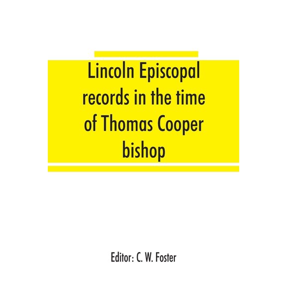 Lincoln episcopal records in the time of Thomas Cooper bishop of Lincoln, A. D. 1571 to A. D. 1584, (Paperback)