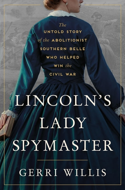 Lincoln's Lady Spymaster: The Untold Story of the Abolitionist Southern Belle Who Helped Win the Civil War, (Hardcover)