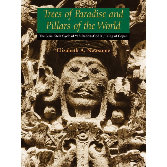 Linda Schele Series in Maya and Pre-Colu Trees of Paradise and Pillars of the World: The Serial Stelae Cycle of "18-Rabbit-God K," King of Copan, (Paperback)