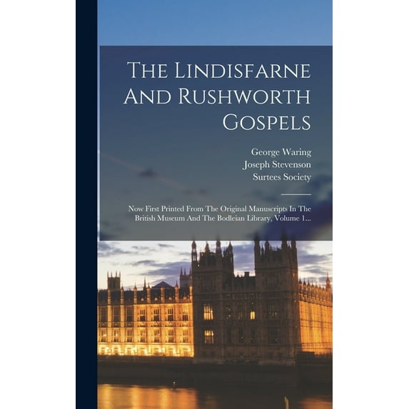 The Lindisfarne And Rushworth Gospels: Now First Printed From The Original Manuscripts In The British Museum And The Bodleian Library, Volume 1... (Hardcover)