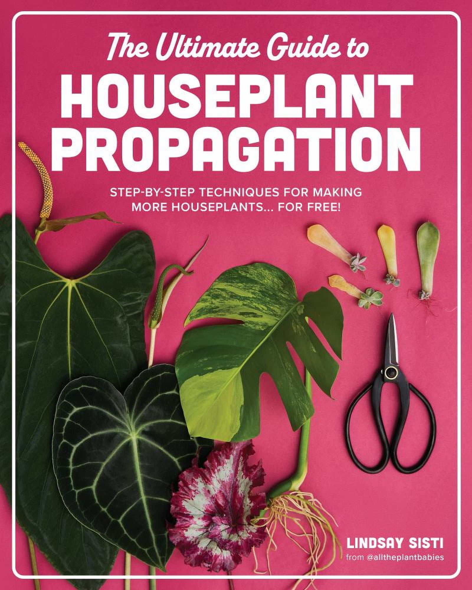 Lindsay Sisti: The Ultimate Guide to Houseplant Propagation: Step-By-Step Techniques for Making More Houseplants ... for Free! (Hardcover)