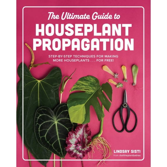 The Ultimate Guide to Houseplant Propagation: Step-By-Step Techniques for Making More Houseplants ... for Free! (Hardcover)