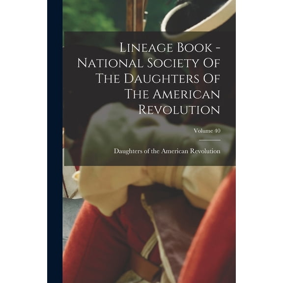 Lineage Book - National Society Of The Daughters Of The American Revolution; Volume 40, (Paperback)