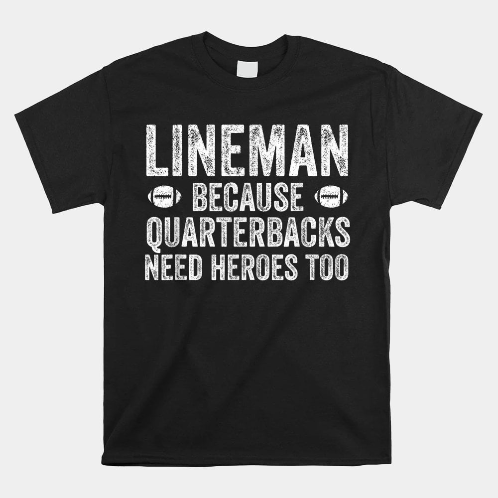 Lineman Because Quarterbacks Need Heroes Football Linemen Shirt