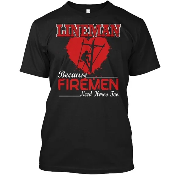 Lineman S Because Firemen Need Heroes T-Shirt Made in the USA Size S to 5XL
