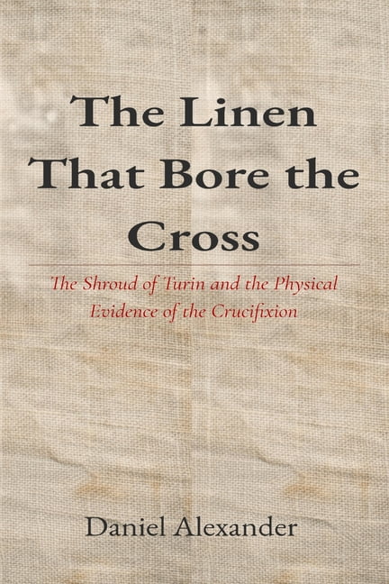 The Linen That Bore the Cross: The Shroud of Turin and the Physical Evidence of the Crucifixion, (Paperback)