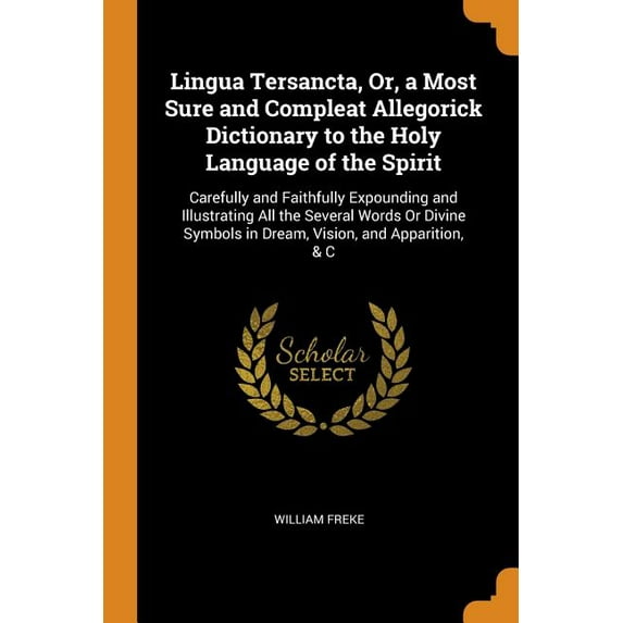 Lingua Tersancta, Or, a Most Sure and Compleat Allegorick Dictionary to the Holy Language of the Spirit : Carefully and Faithfully Expounding and Illustrating All the Several Words or Divine Symbols in Dream, Vision, and Apparition, & C (Paperback)
