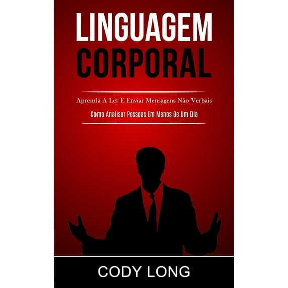 Linguagem Corporal: Aprenda a ler e enviar mensagens não verbais (Como analisar pessoas em menos de um dia), (Paperback)