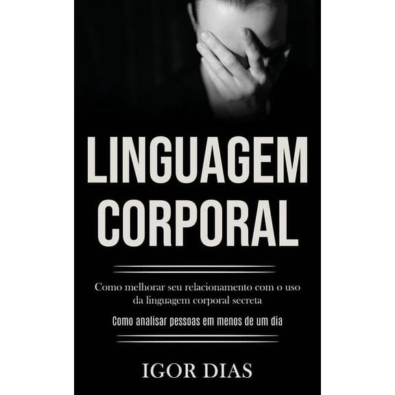 Linguagem Corporal: Como melhorar seu relacionamento com o uso da linguagem corporal secreta (Como analisar pessoas em m, (Paperback)