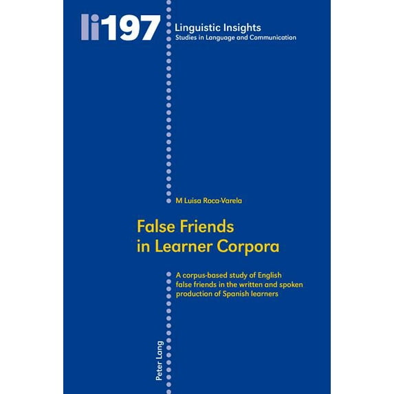 Linguistic Insights False Friends in Learner Corpora: A corpus-based study of English false friends in the written and spoken production of , Book 197, (Paperback)