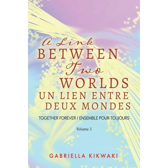 The Link Between Two Worlds A Link Between Two Worlds / Un Lien Entre Deux Mondes: Together Forever / Ensemble Pour Toujours - Volume 3, Book 4, (Paperback)