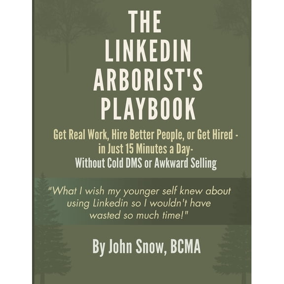 The LinkedIn Arborist's Playbook: Get Real Work, Hire Better People, or Get Hired - in Just 15 Minutes a Day - Without C, (Paperback)