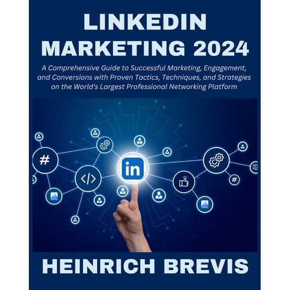 LinkedIn Marketing 2024: A Comprehensive Guide to Successful Marketing, Engagement, and Conversions with Proven Tactics,, (Paperback)