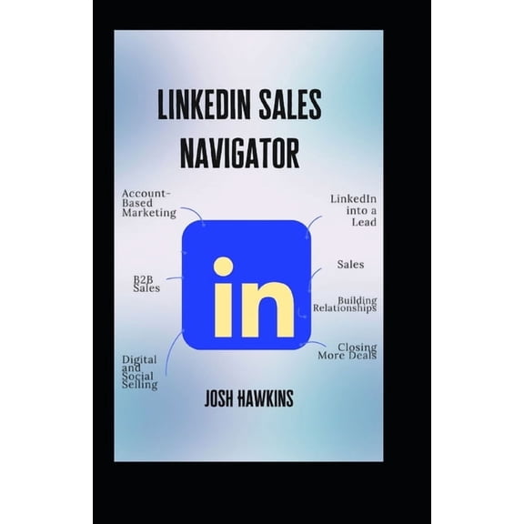 LinkedIn Sales Navigator: The Complete Guide to Using Account-Based Marketing, B2B Sales, Digital and Social Selling to , (Paperback)