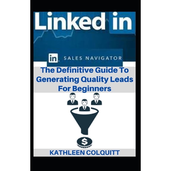 LinkedIn Sales Navigator: The Definitive Guide To Generating Quality Leads For Beginners, (Paperback)