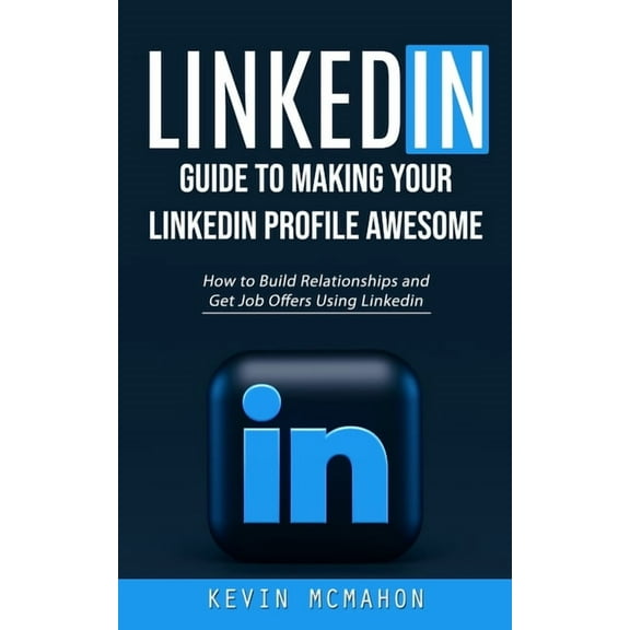 Linkedin: Guide to Making Your Linkedin Profile Awesome (How to Build Relationships and Get Job Offers Using Linkedin), (Paperback)