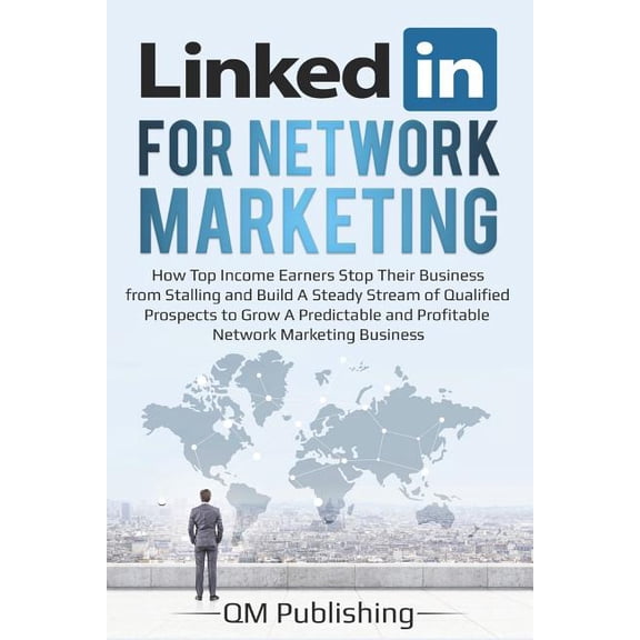 Linkedin for Network Marketing: How Top Income Earners Stop Their Business from Stalling and Build a Steady Stream of Qualified Prospects to Grow a Pr