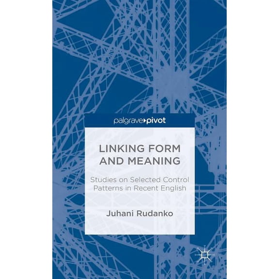 Linking Form and Meaning: Studies on Selected Control Patterns in Recent English, (Hardcover)