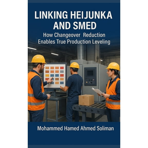 Lean Foundations & Advanced AI Appli Linking Heijunka and SMED: How Changeover Reduction Enables True Production Leveling, (Paperback)