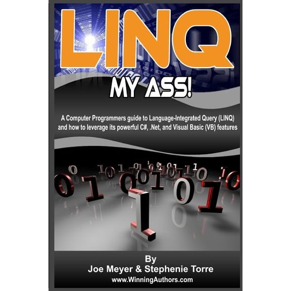 Linq My Ass! A Computer Programmers Guide To Language-Integrated Query (Linq) : And How To Leverage Its Powerful C#, .Net, And Visual Basic (VB) Features (Paperback)