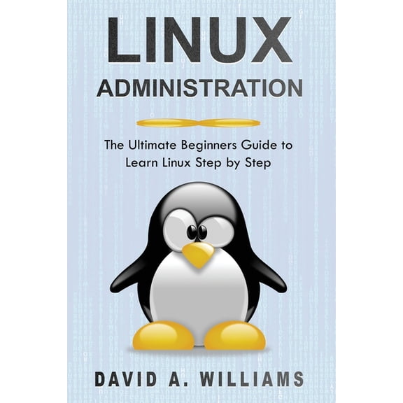 Linux Administration: The Ultimate Beginners Guide to Learn Linux Step by Step (Paperback) by David A Williams