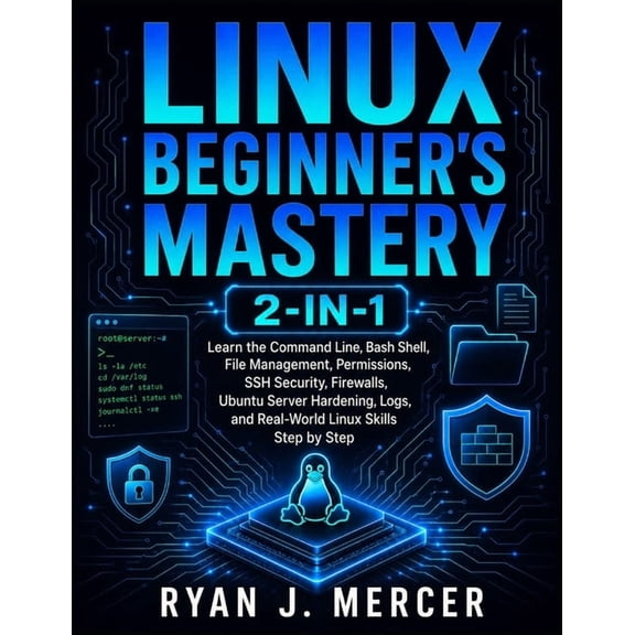 Linux Beginner's Mastery 2-in-1: Learn the Command Line, Bash Shell, File Management, Permissions, SSH Security, Firewal, (Paperback)