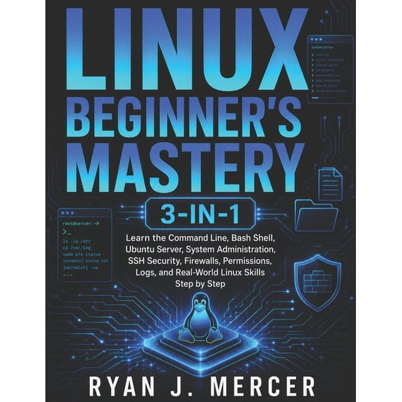 Linux Beginner's Mastery 3-in-1: Learn the Command Line, Bash Shell, Ubuntu Server, System Administration, SSH Security,, (Paperback)