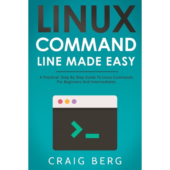 Linux Command Line Made Easy: A Practical, Step By Step Guide To Linux Commands For Beginners And Intermediates, (Paperback)