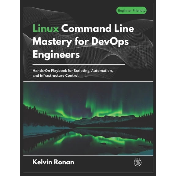 Linux Command Line Mastery for DevOps Engineers: Hands-On Playbook for Scripting, Automation, and Infrastructure Control, (Paperback)