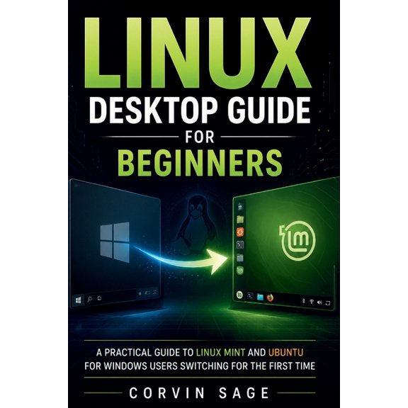 Linux Desktop Guide for Beginners: A Practical Guide to Linux Mint and Ubuntu for Windows Users Switching for the First , (Paperback)