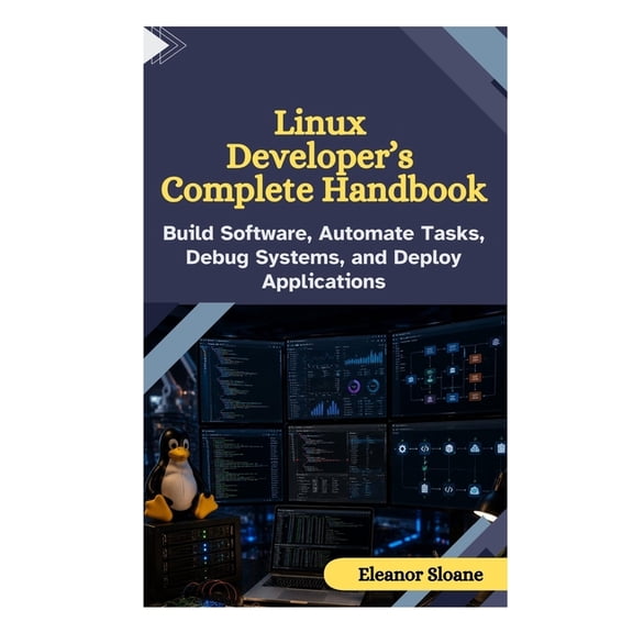 Linux Developer's Complete Handbook: Build Software, Automate Tasks, Debug Systems, and Deploy Applications, (Paperback)