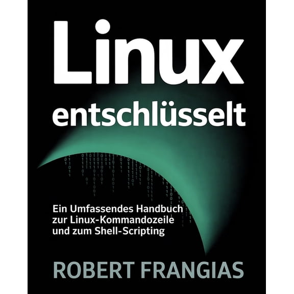Linux Entschlsselt: Ein Umfassendes Handbuch zur Linux-Kommandozeile und zum Shell-Scripting, (Paperback)